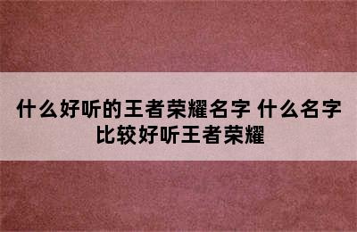 什么好听的王者荣耀名字 什么名字比较好听王者荣耀